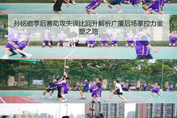 孙铭徽季后赛助攻失误比回升解析广厦后场掌控力重塑之路